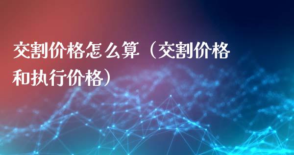 交割价格怎么算(交割价格和执行价格)_纳指直播_第1张_期货投资网 交割价格怎么算(交割价格和执行价格)_https://www.cqckcrrc.com_纳指直播_第1张
