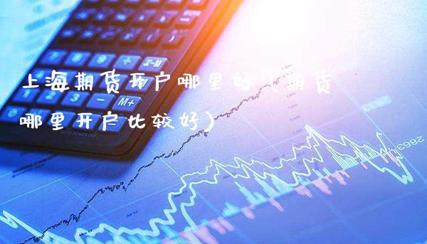 上海期货开户哪里好(期货哪里开户比较好)_纳指直播_第1张_期货投资网 上海期货开户哪里好(期货哪里开户比较好)_https://www.cqckcrrc.com_纳指直播_第1张