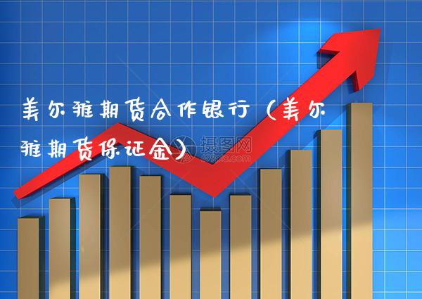 美尔雅期货合作银行(美尔雅期货保证金)_期货直播_第1张_期货投资网 美尔雅期货合作银行(美尔雅期货保证金)_https://www.cqckcrrc.com_期货直播_第1张