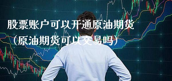 股票账户可以开通原油期货(原油期货可以交易吗)_道指直播_第1张_期货投资网 股票账户可以开通原油期货(原油期货可以交易吗)_https://www.cqckcrrc.com_道指直播_第1张