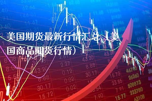 美国期货最新行情汇总(美国商品期货行情)_期货知识_第1张_期货投资网 美国期货最新行情汇总(美国商品期货行情)_https://www.cqckcrrc.com_期货知识_第1张