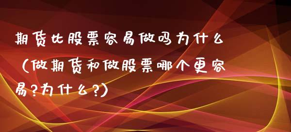 期货比股票容易做吗为什么（做期货和做股票哪个更容易?为什么?）_https://www.cqckcrrc.com_道指直播_第1张