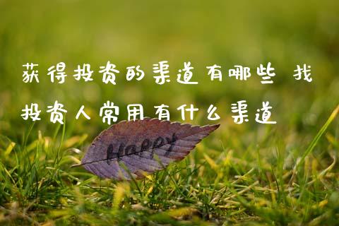 获得投资的渠道有哪些 找投资人常用有什么渠道_https://www.cqckcrrc.com_原油期货_第1张