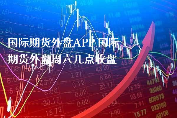 国际期货外盘APP 国际期货外盘周六几点收盘_https://www.cqckcrrc.com_道指直播_第1张