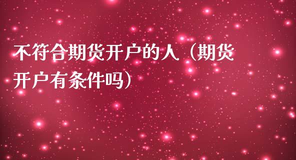 不符合期货开户的人(期货开户有条件吗)_股票理财_第1张_期货投资网 不符合期货开户的人(期货开户有条件吗)_https://www.cqckcrrc.com_股票理财_第1张