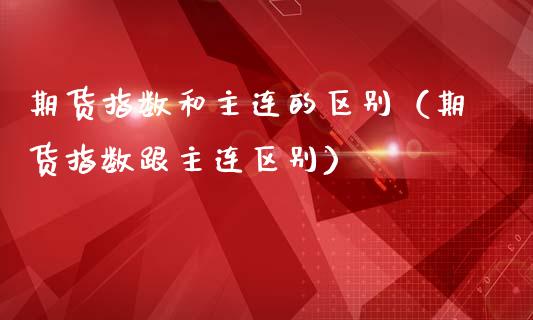 期货指数和主连的区别(期货指数跟主连区别)_黄金期货_第1张_期货投资网 期货指数和主连的区别(期货指数跟主连区别)_https://www.cqckcrrc.com_黄金期货_第1张
