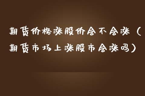 期货价格涨股价会不会涨(期货市场上涨股市会涨吗)_基金理财_第1张_期货投资网 期货价格涨股价会不会涨(期货市场上涨股市会涨吗)_https://www.cqckcrrc.com_基金理财_第1张