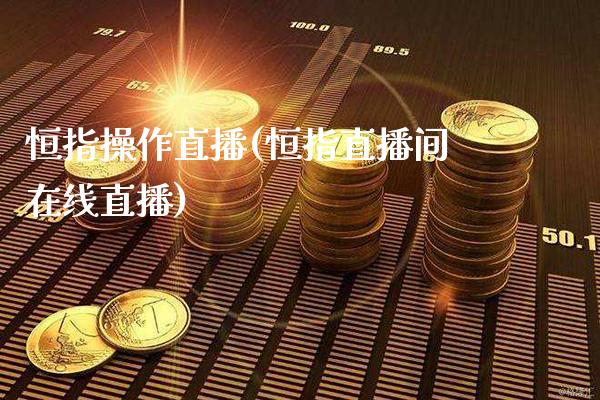 恒指操作直播(恒指直播间在线直播)_原油期货_第1张_期货投资网 恒指操作直播(恒指直播间在线直播)_https://www.cqckcrrc.com_原油期货_第1张