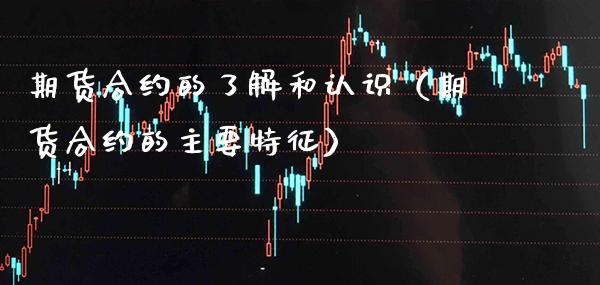 期货合约的了解和认识(期货合约的主要特征)_期货品种_第1张_期货投资网 期货合约的了解和认识(期货合约的主要特征)_https://www.cqckcrrc.com_期货品种_第1张