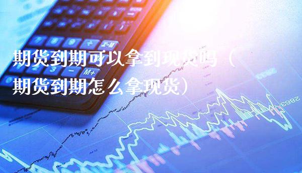 期货到期可以拿到现货吗（期货到期怎么拿现货）_https://www.cqckcrrc.com_道指直播_第1张