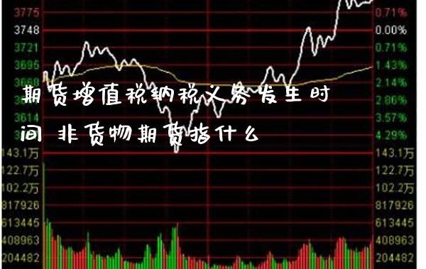 期货***纳税义务发生时间 非货物期货指什么_https://www.cqckcrrc.com_纳指直播_第1张