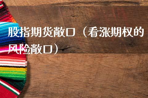 股指期货敞口(看涨期权的风险敞口)_基金理财_第1张_期货投资网 股指期货敞口(看涨期权的风险敞口)_https://www.cqckcrrc.com_基金理财_第1张