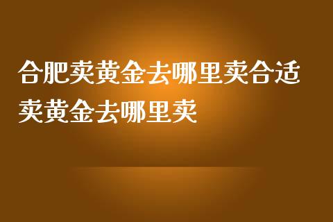合肥卖黄金去哪里卖合适 卖黄金去哪里卖_恒生指数_第1张_期货投资网 合肥卖黄金去哪里卖合适 卖黄金去哪里卖_https://www.cqckcrrc.com_恒生指数_第1张