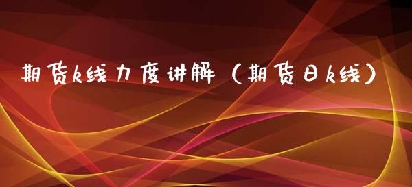 期货k线力度讲解(期货日k线)_期货理财_第1张_期货投资网 期货k线力度讲解(期货日k线)_https://www.cqckcrrc.com_期货理财_第1张