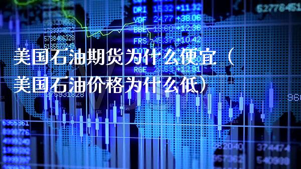 美国石油期货为什么便宜（美国石油价格为什么低）_https://www.cqckcrrc.com_原油期货_第1张
