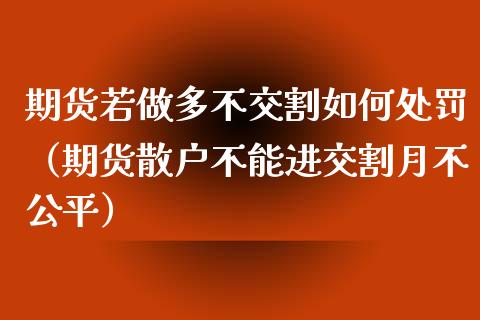 期货若做多不交割如何处罚（期货散户不能进交割月不公平）_https://www.cqckcrrc.com_期货直播_第1张