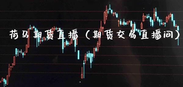 荷马期货直播(期货交易直播间)_国际期货_第1张_期货投资网 荷马期货直播(期货交易直播间)_https://www.cqckcrrc.com_国际期货_第1张