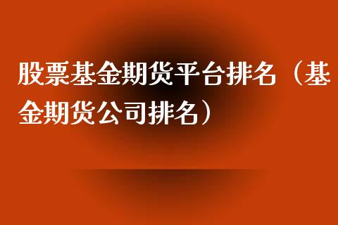 股票基金期货平台排名(基金期货公司排名)_期货开户_第1张_期货投资网 股票基金期货平台排名(基金期货公司排名)_https://www.cqckcrrc.com_期货开户_第1张