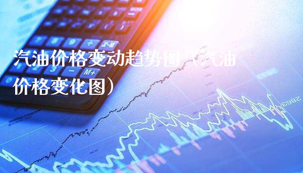 汽油价格变动趋势图（汽油价格变化图）_https://www.cqckcrrc.com_原油期货_第1张