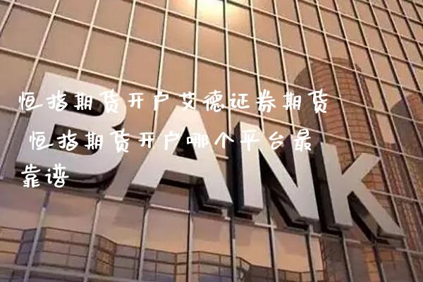恒指期货开户艾德证券期货 恒指期货开户哪个平台最靠谱_https://www.cqckcrrc.com_恒生指数_第1张