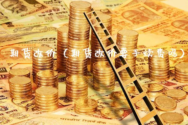 期货改价(期货改价要手续费吗)_道指直播_第1张_期货投资网 期货改价(期货改价要手续费吗)_https://www.cqckcrrc.com_道指直播_第1张
