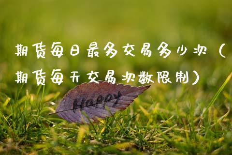 期货每日最多交易多少次(期货每天交易次数**)_黄金期货_第1张_期货投资网 期货每日最多交易多少次(期货每天交易次数**)_https://www.cqckcrrc.com_黄金期货_第1张