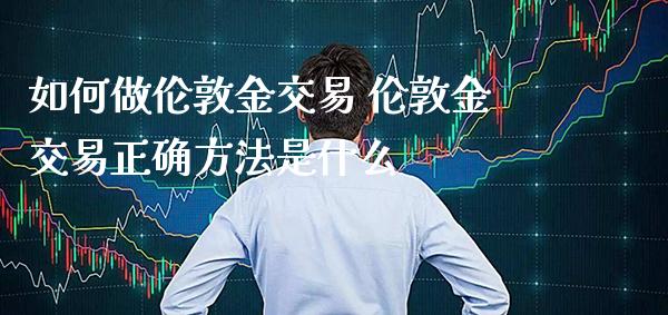 如何做伦敦金交易 伦敦金交易正确方法是什么_纳指直播_第1张_期货投资网 如何做伦敦金交易 伦敦金交易正确方法是什么_https://www.cqckcrrc.com_纳指直播_第1张
