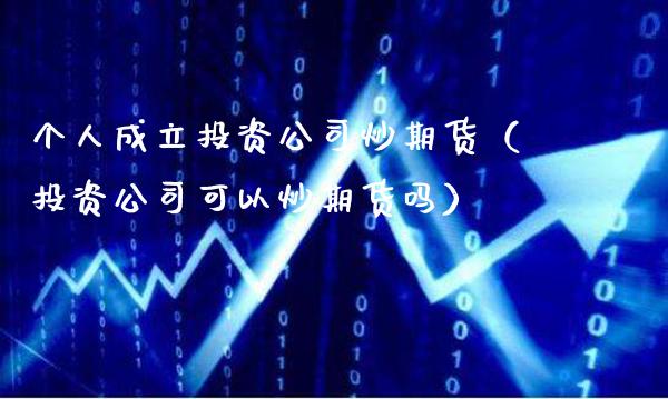 个人成立投资公司炒期货(投资公司可以炒期货吗)_恒生指数_第1张_期货投资网 个人成立投资公司炒期货(投资公司可以炒期货吗)_https://www.cqckcrrc.com_恒生指数_第1张