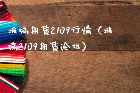 玻璃期货2109行情（玻璃2109期货**）_https://www.cqckcrrc.com_黄金期货_第1张