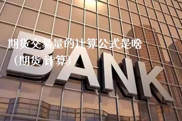 期货交易量的计算公式是啥（期货 计算）_https://www.cqckcrrc.com_股票理财_第1张