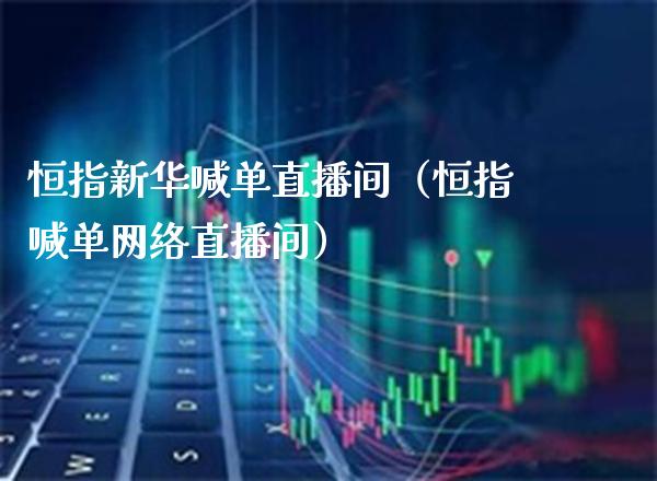 恒指新华喊单直播间（恒指喊单网络直播间）_https://www.cqckcrrc.com_恒生指数_第1张
