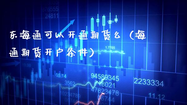 东海通可以开通期货么(海通期货开户条件)_期货交易所_第1张_期货投资网 东海通可以开通期货么(海通期货开户条件)_https://www.cqckcrrc.com_期货交易所_第1张