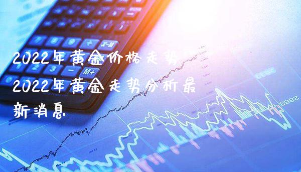 2022年黄金价格走势 2022年黄金走势分析最新消息_道指直播_第1张_期货投资网 2022年黄金价格走势 2022年黄金走势分析最新消息_https://www.cqckcrrc.com_道指直播_第1张