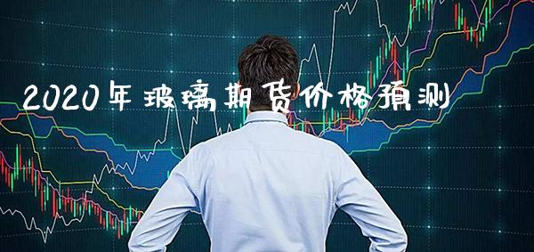 2020年玻璃期货价格预测_纳指直播_第1张_期货投资网 2020年玻璃期货价格预测_https://www.cqckcrrc.com_纳指直播_第1张