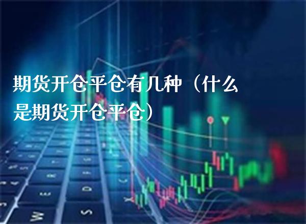 期货开仓平仓有几种（什么是期货开仓平仓）_https://www.cqckcrrc.com_恒生指数_第1张