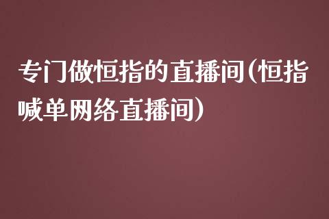 专门做恒指的直播间(恒指喊单网络直播间)_https://www.cqckcrrc.com_原油期货_第1张