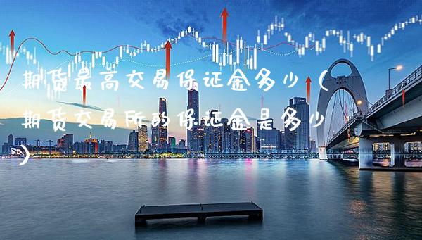 期货最高交易保证金多少(期货交易所的保证金是多少)_基金理财_第1张_期货投资网 期货最高交易保证金多少(期货交易所的保证金是多少)_https://www.cqckcrrc.com_基金理财_第1张