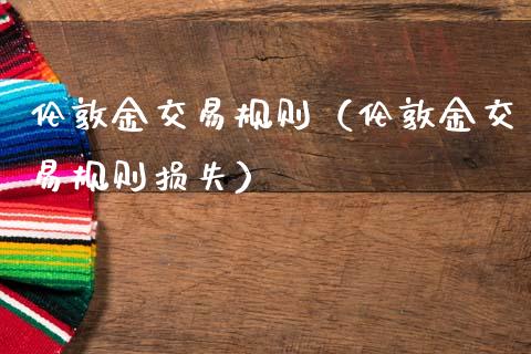 伦敦金交易规则（伦敦金交易规则损失）_https://www.cqckcrrc.com_纳指直播_第1张