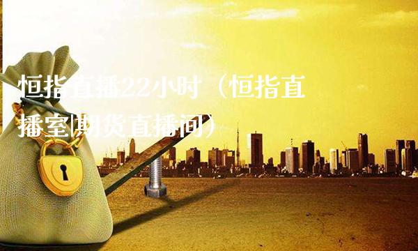 恒指直播22小时(恒指直播室|期货直播间)_恒生指数_第1张_期货投资网 恒指直播22小时(恒指直播室|期货直播间)_https://www.cqckcrrc.com_恒生指数_第1张