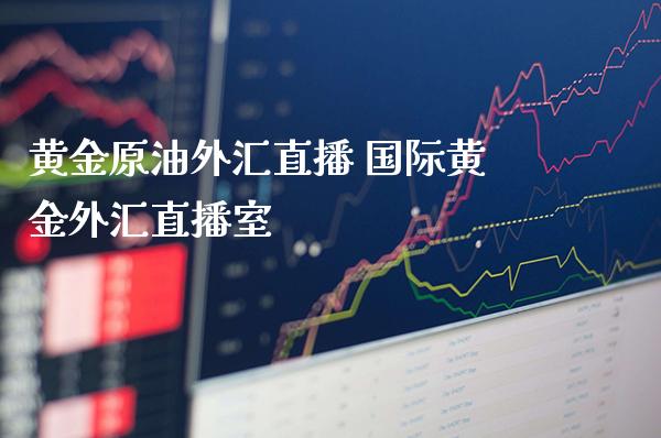 黄金原油外汇直播 国际黄金外汇直播室_https://www.cqckcrrc.com_纳指直播_第1张