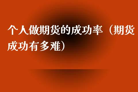 个人做期货的成功率（期货成功有多难）_https://www.cqckcrrc.com_原油期货_第1张