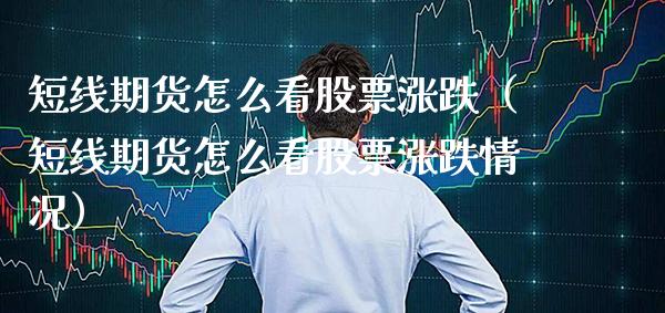 短线期货怎么看股票涨跌（短线期货怎么看股票涨跌情况）_https://www.cqckcrrc.com_股票理财_第1张
