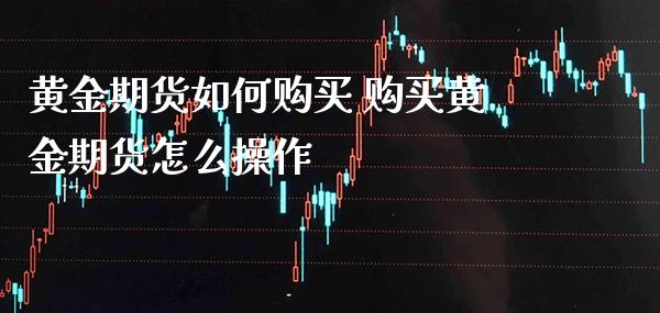 黄金期货如何购买 购买黄金期货怎么操作_https://www.cqckcrrc.com_恒生指数_第1张