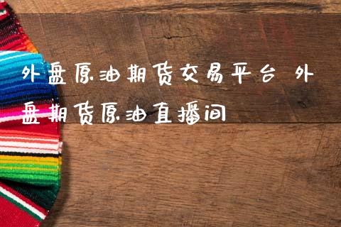 外盘原油期货交易平台 外盘期货原油直播间_https://www.cqckcrrc.com_纳指直播_第1张