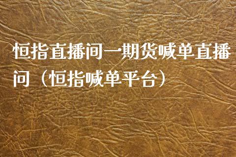 恒指直播间**货喊单直播问（恒指喊**台）_https://www.cqckcrrc.com_原油期货_第1张