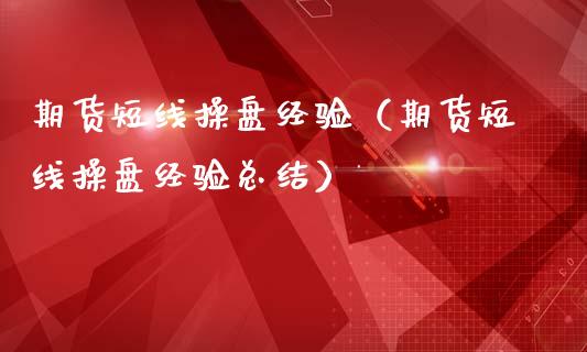 期货短线操盘经验（期货短线操盘经验总结）_https://www.cqckcrrc.com_国际期货_第1张