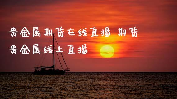 贵金属期货在线直播 期货贵金属线上直播_https://www.cqckcrrc.com_纳指直播_第1张