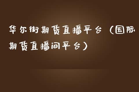 华尔街期货直播平台(国际期货直播间平台)_道指直播_第1张_期货投资网 华尔街期货直播平台(国际期货直播间平台)_https://www.cqckcrrc.com_道指直播_第1张