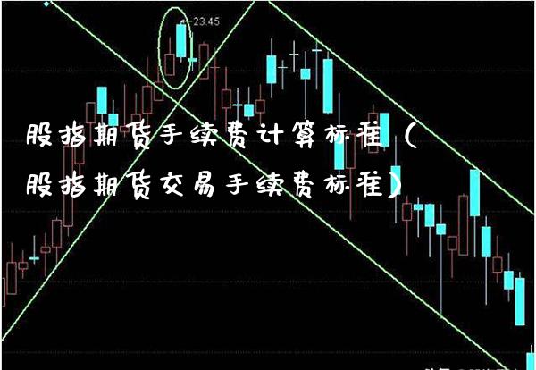 股指期货手续费计算标准(股指期货交易手续费标准)_道指直播_第1张_期货投资网 股指期货手续费计算标准(股指期货交易手续费标准)_https://www.cqckcrrc.com_道指直播_第1张