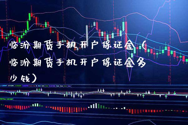 临汾期货手机开户保证金(临汾期货手机开户保证金多少钱)_期货直播_第1张_期货投资网 临汾期货手机开户保证金(临汾期货手机开户保证金多少钱)_https://www.cqckcrrc.com_期货直播_第1张